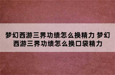 梦幻西游三界功绩怎么换精力 梦幻西游三界功绩怎么换口袋精力